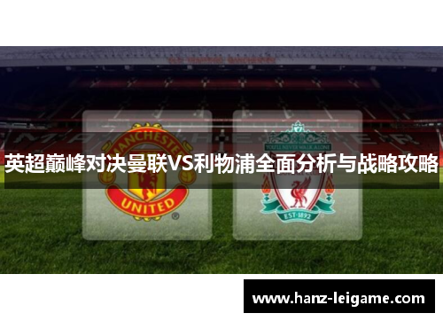 英超巅峰对决曼联VS利物浦全面分析与战略攻略