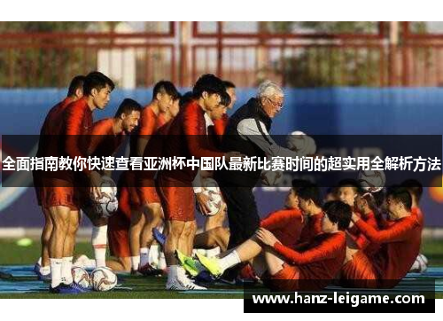 全面指南教你快速查看亚洲杯中国队最新比赛时间的超实用全解析方法