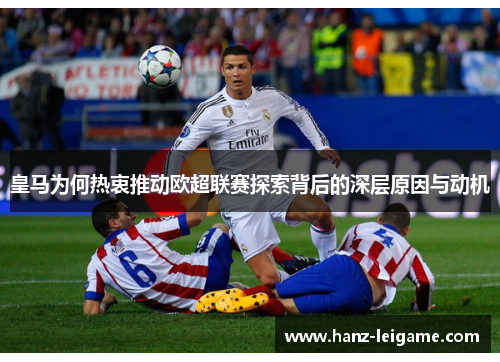 皇马为何热衷推动欧超联赛探索背后的深层原因与动机