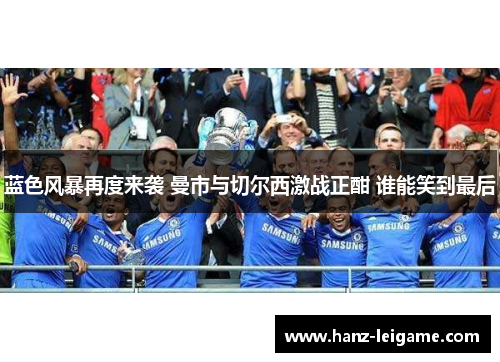 蓝色风暴再度来袭 曼市与切尔西激战正酣 谁能笑到最后