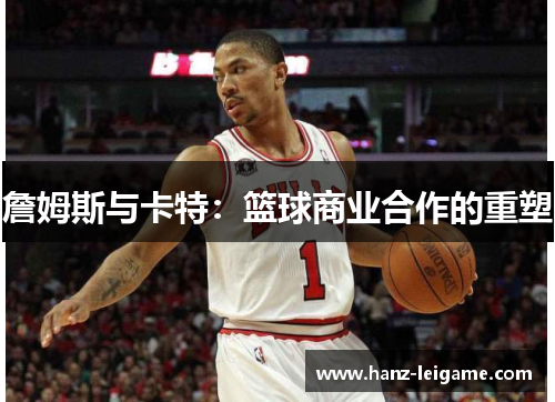 詹姆斯与卡特：篮球商业合作的重塑