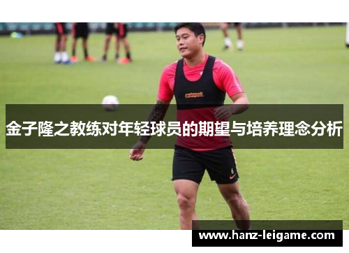 金子隆之教练对年轻球员的期望与培养理念分析 金子隆之教练对年轻球员的期望与培养理念分析