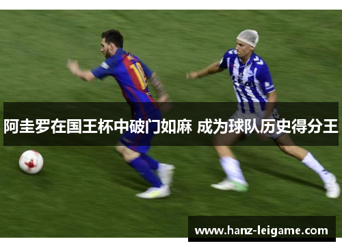 阿圭罗在国王杯中破门如麻 成为球队历史得分王 阿圭罗在国王杯中破门如麻 成为球队历史得分王