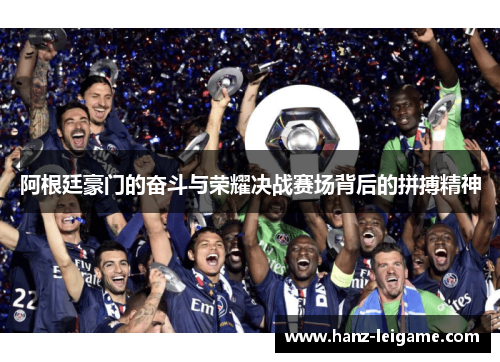 阿根廷豪门的奋斗与荣耀决战赛场背后的拼搏精神 阿根廷豪门的奋斗与荣耀决战赛场背后的拼搏精神