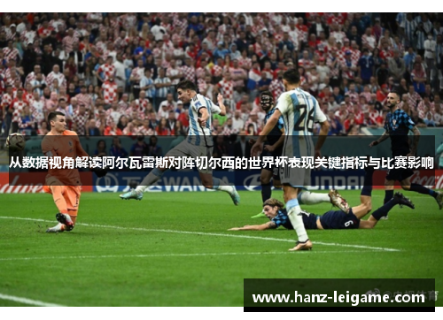 从数据视角解读阿尔瓦雷斯对阵切尔西的世界杯表现关键指标与比赛影响