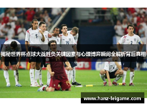 揭秘世界杯点球大战胜负关键因素与心理博弈瞬间全解析背后真相 揭秘世界杯点球大战胜负关键因素与心理博弈瞬间全解析背后真相