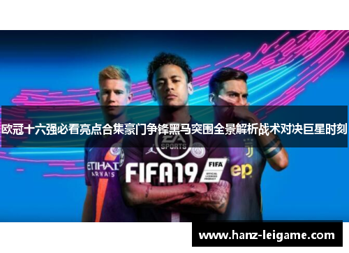 欧冠十六强必看亮点合集豪门争锋黑马突围全景解析战术对决巨星时刻