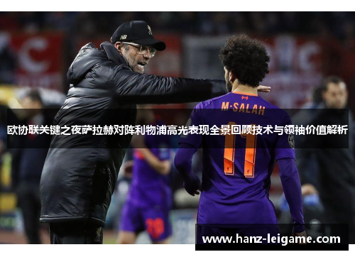 欧协联关键之夜萨拉赫对阵利物浦高光表现全景回顾技术与领袖价值解析 欧协联关键之夜萨拉赫对阵利物浦高光表现全景回顾技术与领袖价值解析