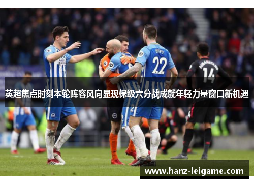 英超焦点时刻本轮阵容风向显现保级六分战成就年轻力量窗口新机遇