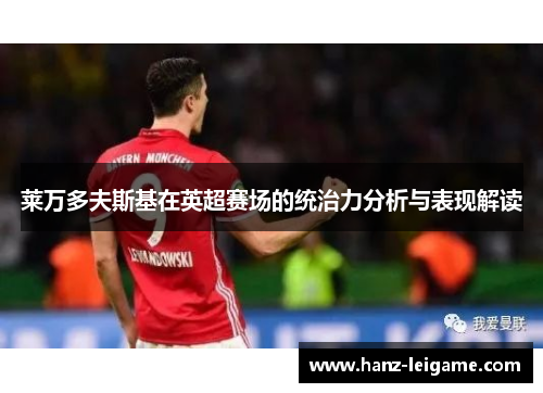莱万多夫斯基在英超赛场的统治力分析与表现解读