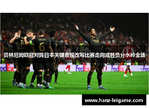 贝林厄姆欧冠对阵日本关键表现改写比赛走向成胜负分水岭全场