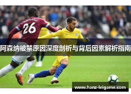 阿森纳被禁原因深度剖析与背后因素解析指南