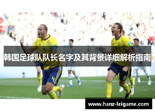 韩国足球队队长名字及其背景详细解析指南