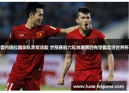 委内瑞拉国家队异军突起 世预赛前六轮高居第四有望首度进世界杯 委内瑞拉国家队异军突起 世预赛前六轮高居第四有望首度进世界杯