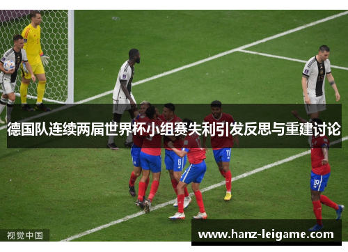 德国队连续两届世界杯小组赛失利引发反思与重建讨论