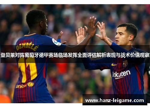 登贝莱对阵葡萄牙德甲赛场临场发挥全面评估解析表现与战术价值观察