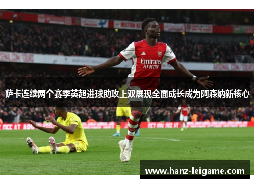萨卡连续两个赛季英超进球助攻上双展现全面成长成为阿森纳新核心