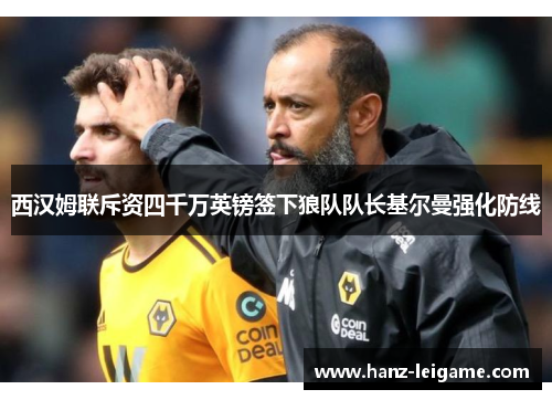 西汉姆联斥资四千万英镑签下狼队队长基尔曼强化防线