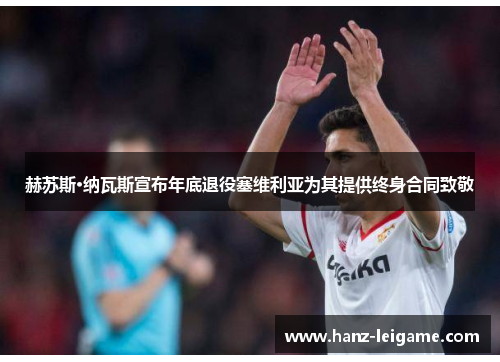 赫苏斯·纳瓦斯宣布年底退役塞维利亚为其提供终身合同致敬