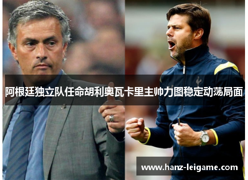阿根廷独立队任命胡利奥瓦卡里主帅力图稳定动荡局面