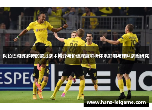 阿拉巴对阵多特的欧冠战术博弈与价值深度解析体系影响与球队战略研究