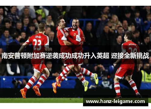 南安普顿附加赛逆袭成功成功升入英超 迎接全新挑战 南安普顿附加赛逆袭成功成功升入英超 迎接全新挑战