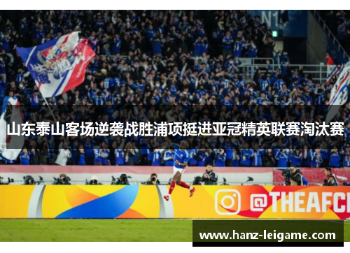 山东泰山客场逆袭战胜浦项挺进亚冠精英联赛淘汰赛