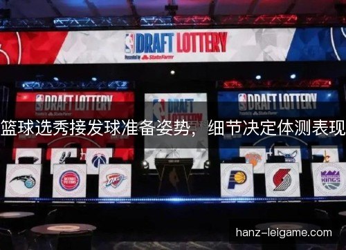 篮球选秀接发球准备姿势,细节决定体测表现 篮球选秀接发球准备姿势,细节决定体测表现