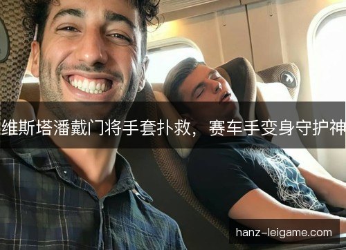 维斯塔潘戴门将手套扑救，赛车手变身守护神